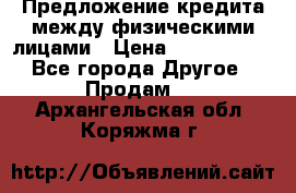 Предложение кредита между физическими лицами › Цена ­ 5 000 000 - Все города Другое » Продам   . Архангельская обл.,Коряжма г.